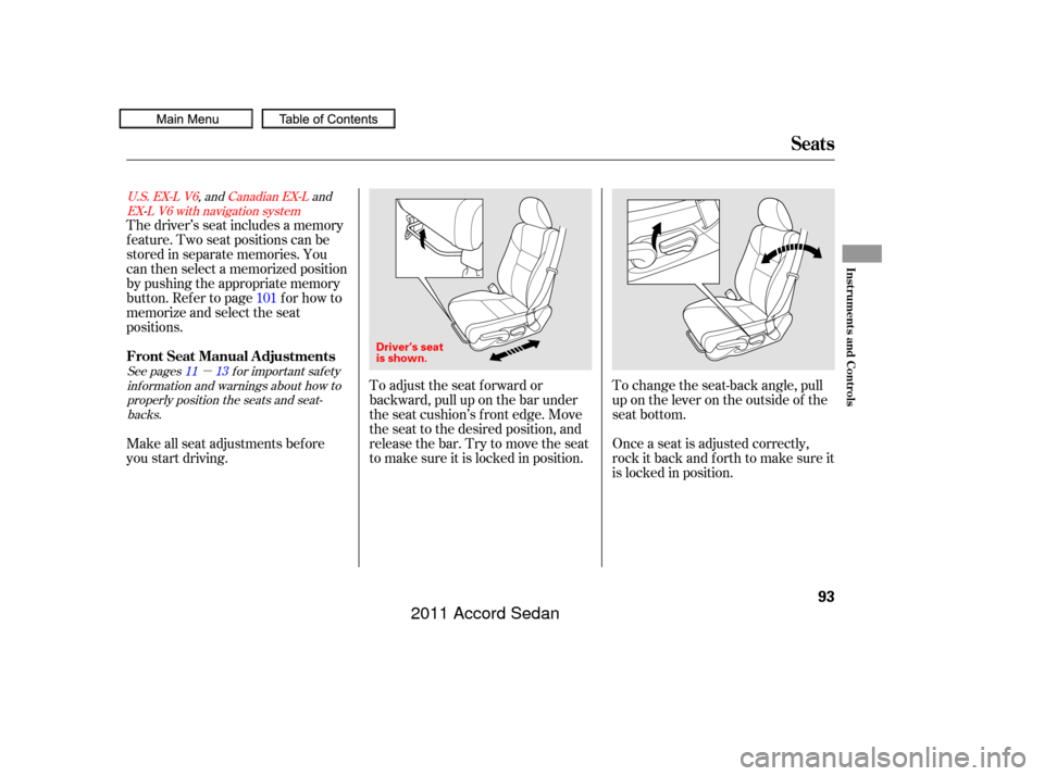 HONDA ACCORD COUPE 2011 8.G Owners Manual µ
To adjust the seat f orward or
backward, pull up on the bar under
the seat cushion’s f ront edge. Move
the seat to the desired position, and
releasethebar.Trytomovetheseat
to make sure it is loc