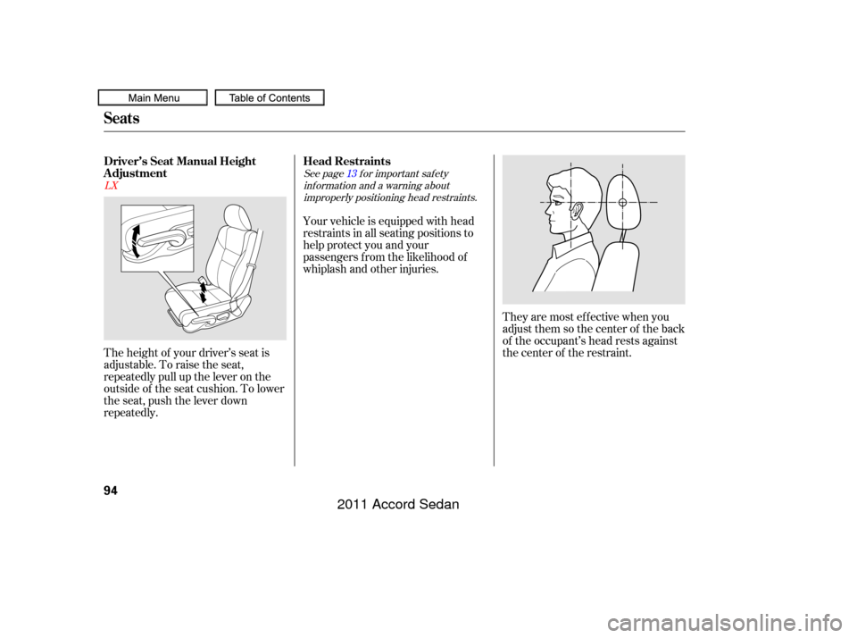 HONDA ACCORD COUPE 2011 8.G Owners Manual They are most ef f ective when you
adjust them so the center of the back
of the occupant’s head rests against
the center of the restraint.
The height of your driver’s seat is
adjustable. To raise 