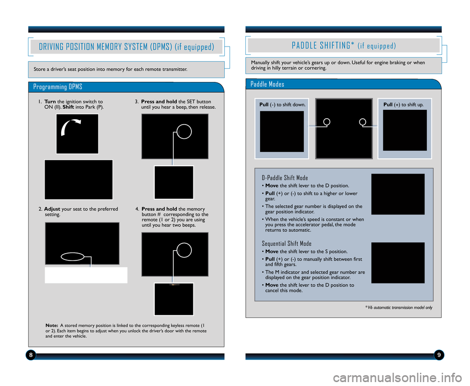 HONDA ACCORD COUPE 2011 8.G Technology Reference Guide 89
DRIVING POSITION MEMORY SYSTEM (DPMS) (if equipped)
Store a driver’s seat position into memory for each remote transmitter.
Programming DPMS
Note\bA stored memory position is linked to the corres