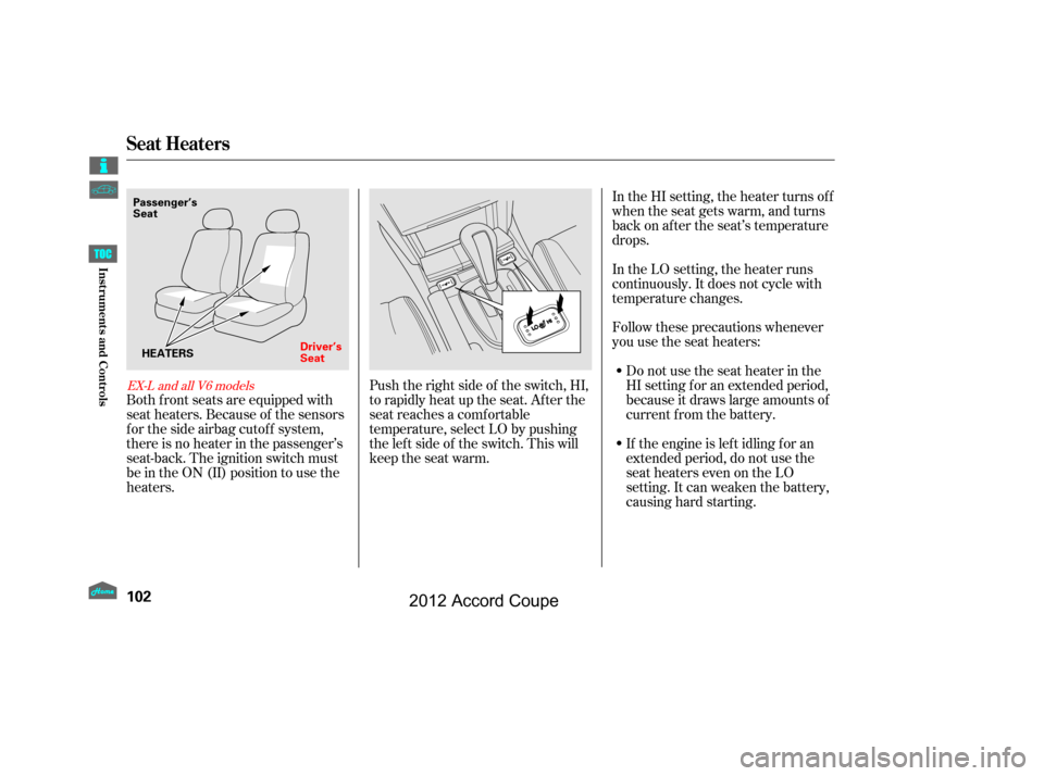 HONDA ACCORD COUPE 2012 8.G Owners Manual Both f ront seats are equipped with
seat heaters. Because of the sensors
f or the side airbag cutof f system,
there is no heater in the passenger’s
seat-back. The ignition switch must
be in the ON (