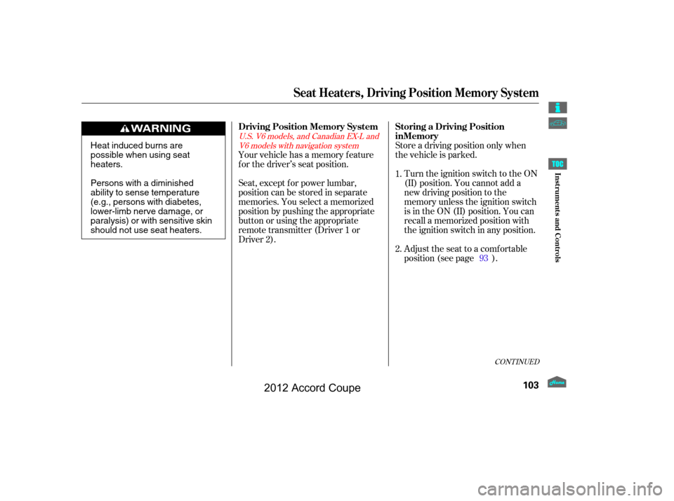 HONDA ACCORD COUPE 2012 8.G Owners Manual CONT INUED
Store a driving position only when
the vehicle is parked.Turn the ignition switch to the ON
(II) position. You cannot add a
new driving position to the
memory unless the ignition switch
is 