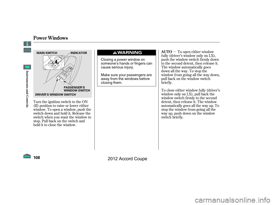 HONDA ACCORD COUPE 2012 8.G Owners Manual µ
Turn the ignition switch to the ON
(II) position to raise or lower either
window. To open a window, push the
switchdownandholdit.Releasethe
switch when you want the window to
stop. Pull back on th