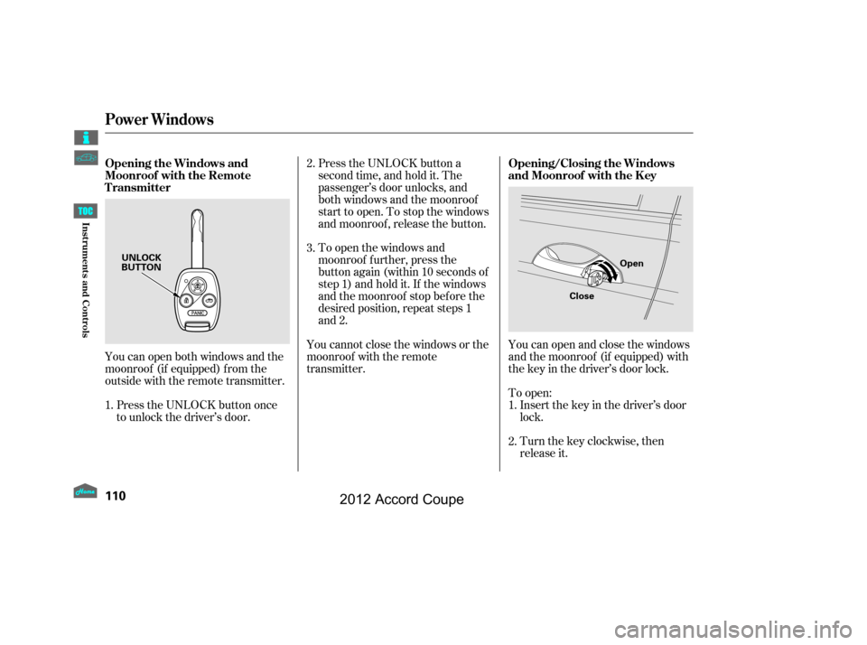 HONDA ACCORD COUPE 2012 8.G Owners Manual You can open and close the windows
and the moonroof (if equipped) with
the key in the driver’s door lock.Turn the key clockwise, then
release it. Insert the key in the driver’s door
lock.
To open: