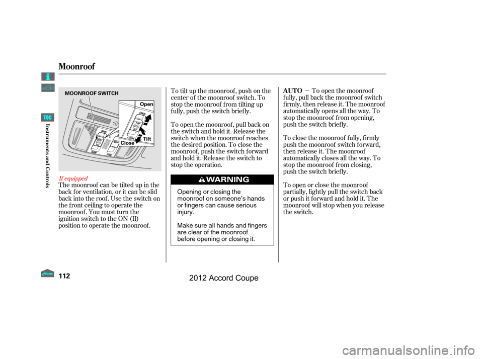 HONDA ACCORD COUPE 2012 8.G Owners Manual µTo open the moonroof
f ully, pull back the moonroof switch
f irmly, then release it. The moonroof
automatically opens all the way. To
stop the moonroof f rom opening,
push the switch briefly.
To cl