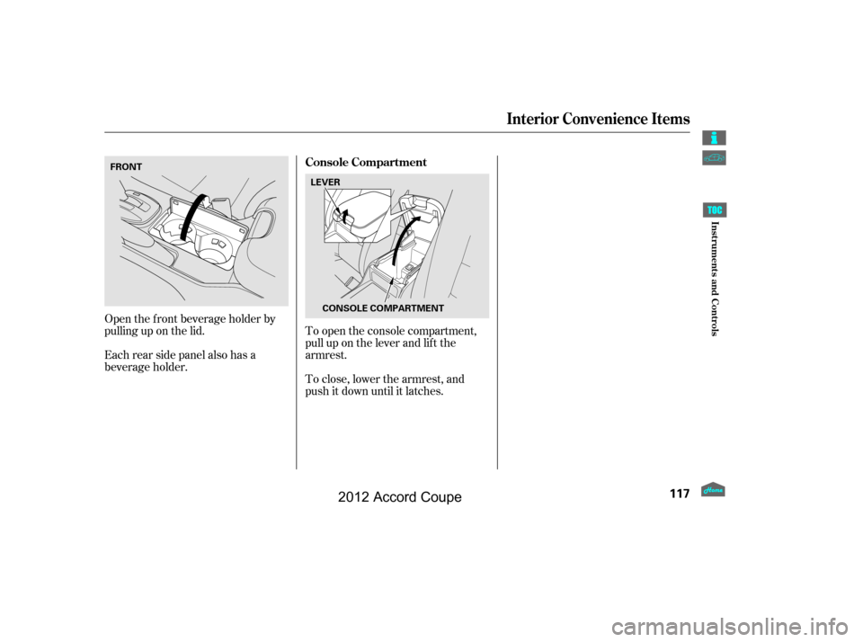 HONDA ACCORD COUPE 2012 8.G Owners Manual To close, lower the armrest, and
push it down until it latches.
Open the f ront beverage holder by
pulling up on the lid.
Each rear side panel also has a
beverage holder.
To open the console compartme