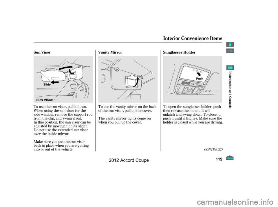 HONDA ACCORD COUPE 2012 8.G Owners Manual To use the sun visor, pull it down.
Whenusingthesunvisorforthe
side window, remove the support rod
f rom the clip, and swing it out.
In this position, the sun visor can be
adjusted by moving it on its