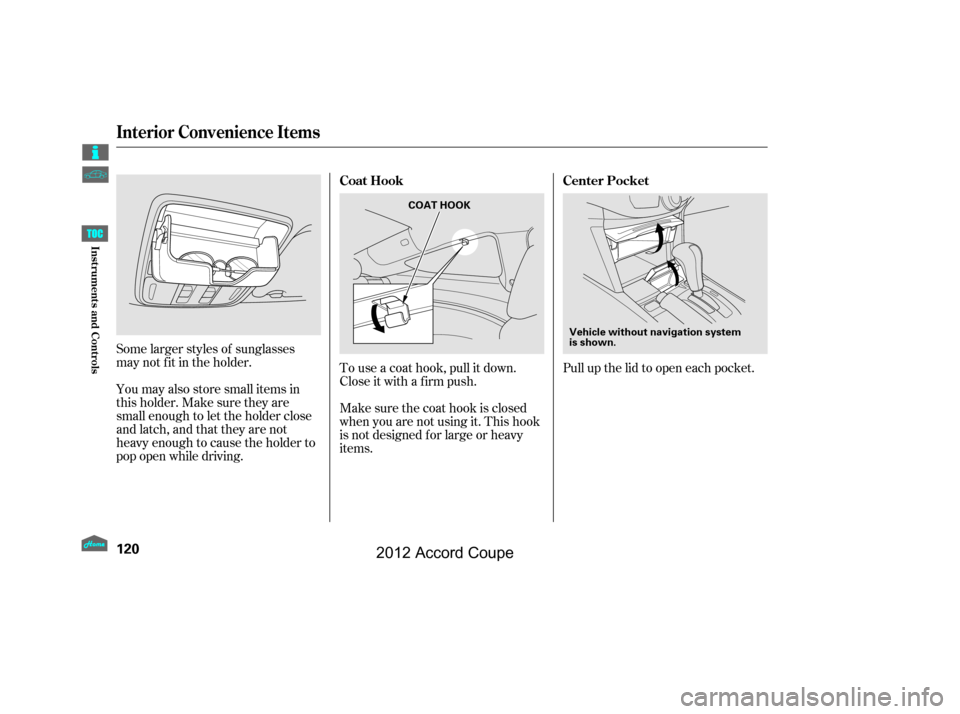 HONDA ACCORD COUPE 2012 8.G Owners Manual To use a coat hook, pull it down.
Close it with a f irm push.
Make sure the coat hook is closed
when you are not using it. This hook
is not designed f or large or heavy
items.
Some larger styles of su