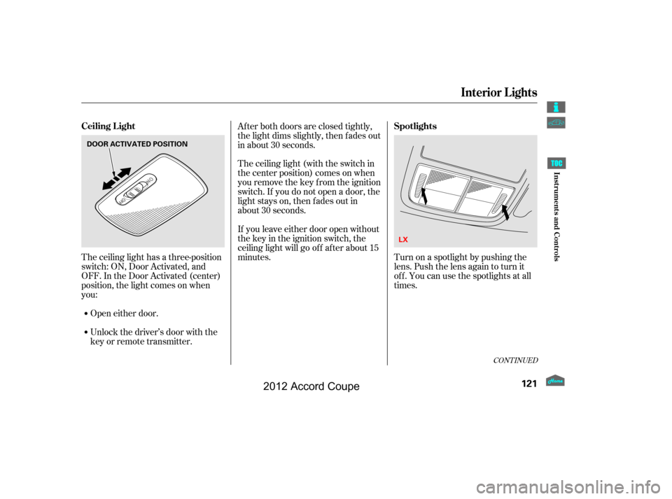 HONDA ACCORD COUPE 2012 8.G Owners Manual The ceiling light has a three-position
switch: ON, Door Activated, and
OFF. In the Door Activated (center)
position, the light comes on when
you:The ceiling light (with the switch in
the center positi