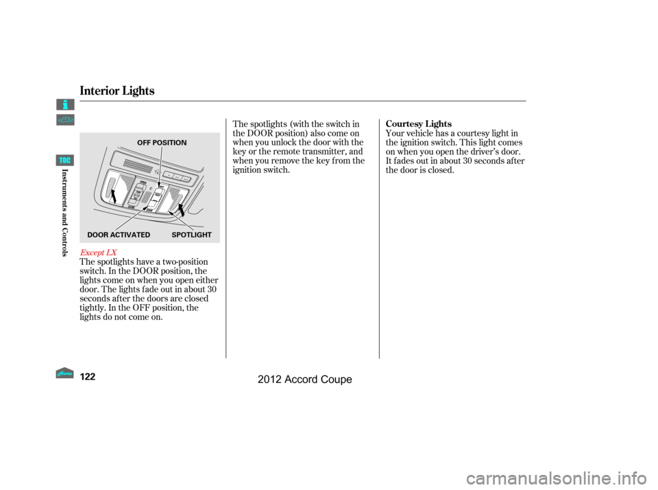 HONDA ACCORD COUPE 2012 8.G Owners Manual The spotlights have a two-position
switch. In the DOOR position, the
lights come on when you open either
door. The lights f ade out in about 30
seconds af ter the doors are closed
tightly. In the OFF 