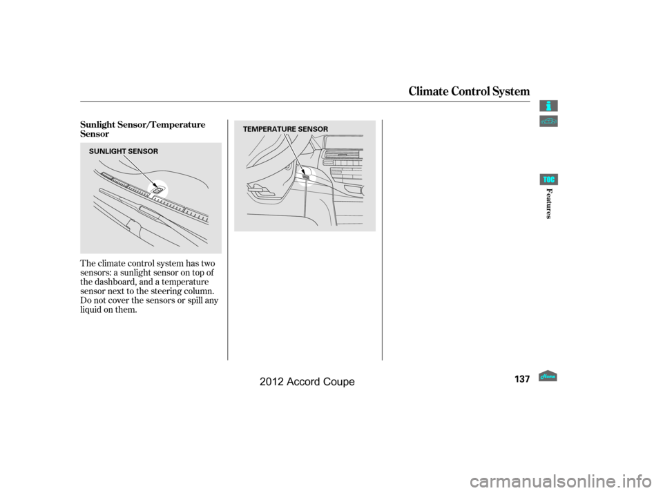HONDA ACCORD COUPE 2012 8.G Owners Manual Theclimatecontrolsystemhastwo
sensors: a sunlight sensor on top of
the dashboard, and a temperature
sensor next to the steering column.
Do not cover the sensors or spill any
liquidonthem. Sunlight Sen