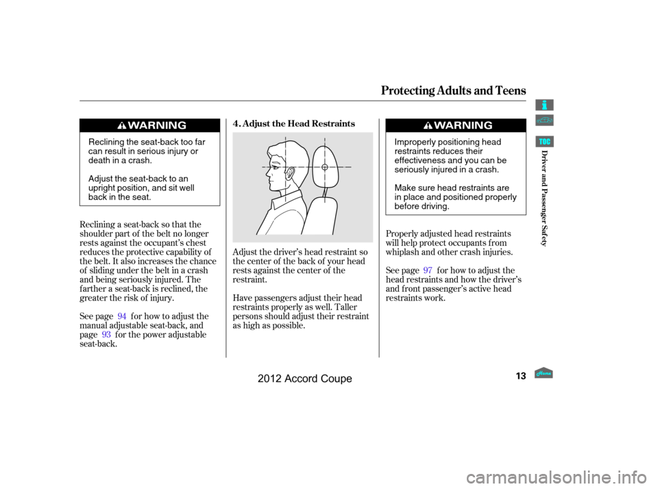 HONDA ACCORD COUPE 2012 8.G User Guide Adjust the driver’s head restraint so
the center of the back of your head
rests against the center of the
restraint.Properly adjusted head restraints
will help protect occupants f rom
whiplash and o