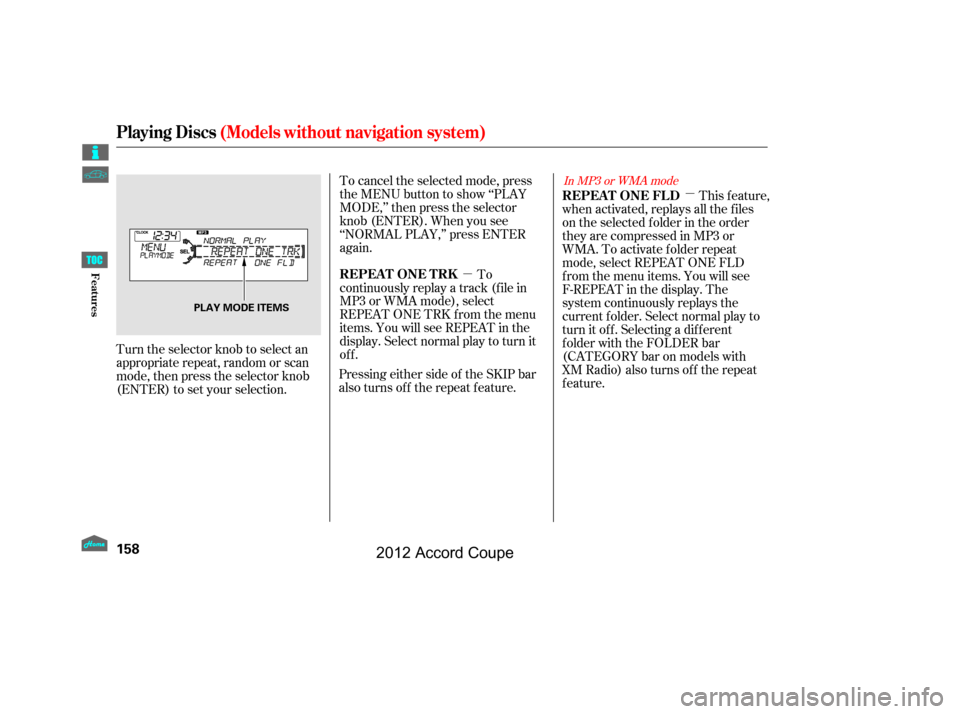 HONDA ACCORD COUPE 2012 8.G Owners Manual µ
µ This feature,
when activated, replays all the f iles
on the selected f older in the order
they are compressed in MP3 or
WMA. To activate folder repeat
mode, select REPEAT ONE FLD
from the menu