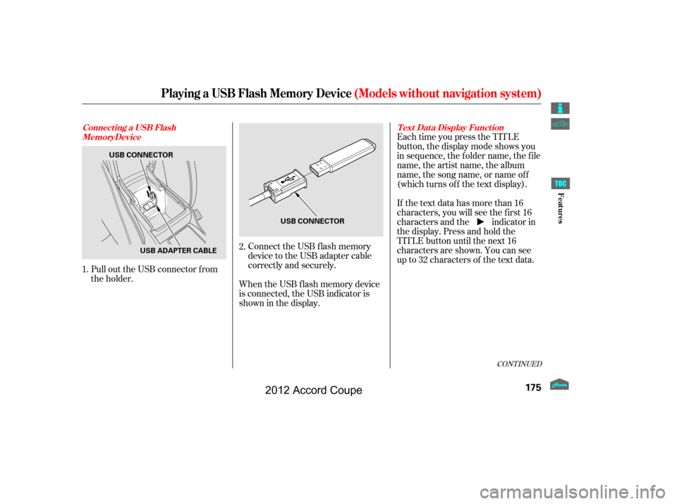 HONDA ACCORD COUPE 2012 8.G Owners Manual Connect the USB f lash memory
device to the USB adapter cable
correctly and securely.
When the USB f lash memory device
is connected, the USB indicator is
showninthedisplay. Each time you press the TI