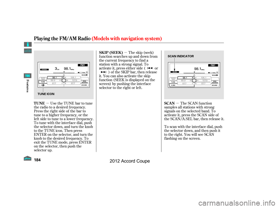 HONDA ACCORD COUPE 2012 8.G Owners Manual µµ
µ The skip (seek)
f unction searches up and down f rom
the current f requency to f ind a
station with a strong signal. To
activate it, press either side ( or ) of the SKIP bar, then release
i