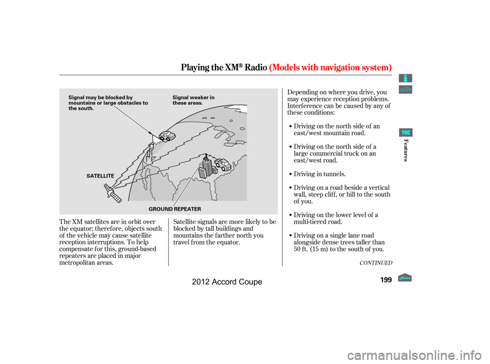 HONDA ACCORD COUPE 2012 8.G Owners Manual CONT INUED
The XM satellites are in orbit over
the equator; therefore, objects south
of the vehicle may cause satellite
reception interruptions. To help
compensate f or this, ground-based
repeaters ar