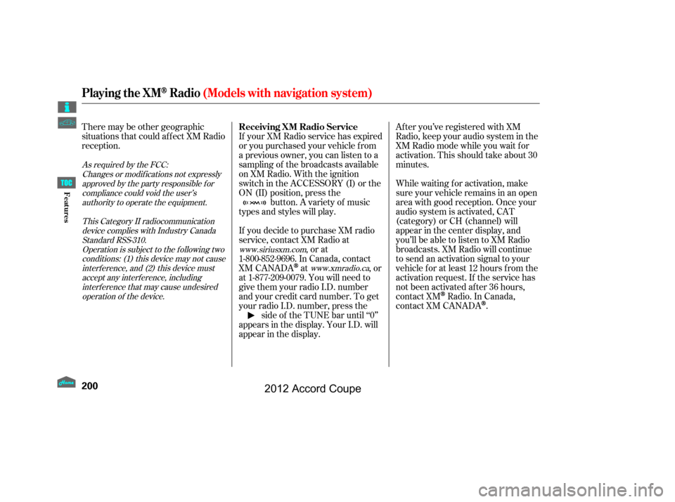 HONDA ACCORD COUPE 2012 8.G Owners Manual After you’ve registered with XM
Radio, keep your audio system in the
XM Radio mode while you wait f or
activation. This should take about 30
minutes.
If your XM Radio service has expired
or you purc