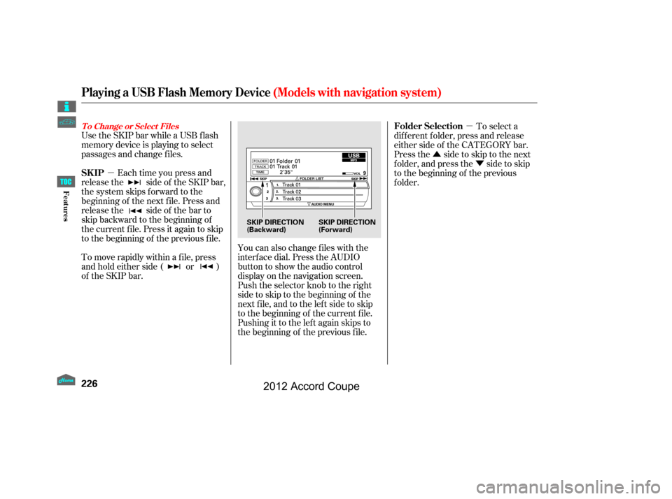 HONDA ACCORD COUPE 2012 8.G Owners Manual µµ
Û Ý
Use the SKIP bar while a USB f lash
memory device is playing to select
passages and change f iles.
Each time you press and
releasethe sideof theSKIPbar,
the system skips forward to the
