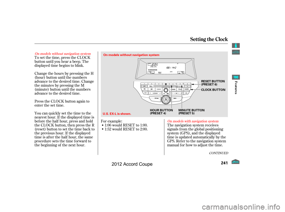 HONDA ACCORD COUPE 2012 8.G Owners Manual To set the time, press the CLOCK
button until you hear a beep. The
displayed time begins to blink.
Change the hours by pressing the H
(hour) button until the numbers
advance to the desired time. Chang