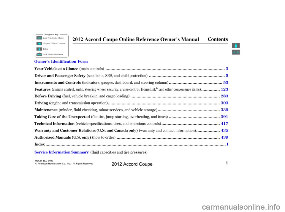 HONDA ACCORD COUPE 2012 8.G Owners Manual (seat belts, SRS, and child protection)
(main controls)
(indicators, gauges, dashboard, and steering column)
( )
(fuel, vehicle break-in, and cargo loading)
(engine and transmission operation) (minder