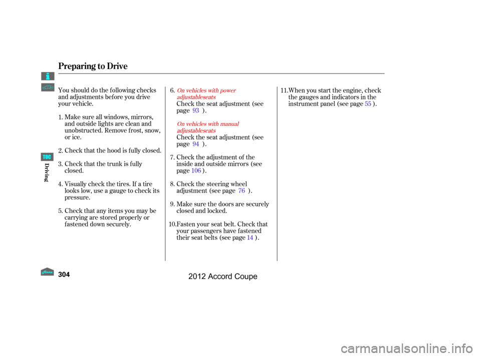 HONDA ACCORD COUPE 2012 8.G Owners Manual Youshoulddothefollowingchecks
and adjustments bef ore you drive
your vehicle.Make sure all windows, mirrors,
and outside lights are clean and
unobstructed. Remove f rost, snow,
or ice.
Check that the 