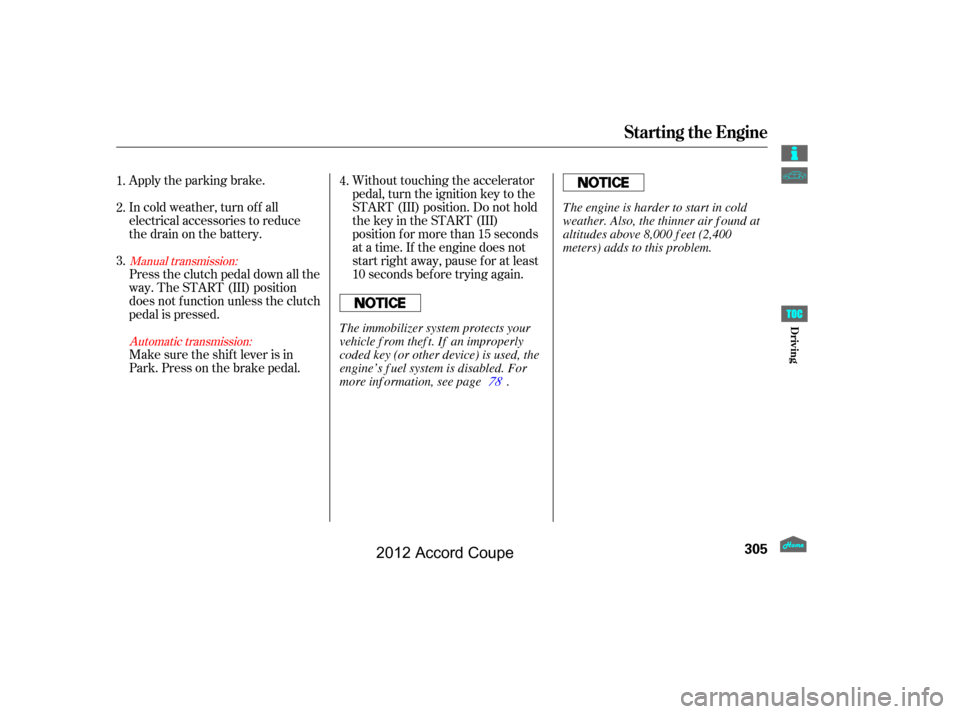 HONDA ACCORD COUPE 2012 8.G Owners Manual Apply the parking brake.
In cold weather, turn of f all
electrical accessories to reduce
the drain on the battery.
Press the clutch pedal down all the
way. The START (III) position
does not f unction 