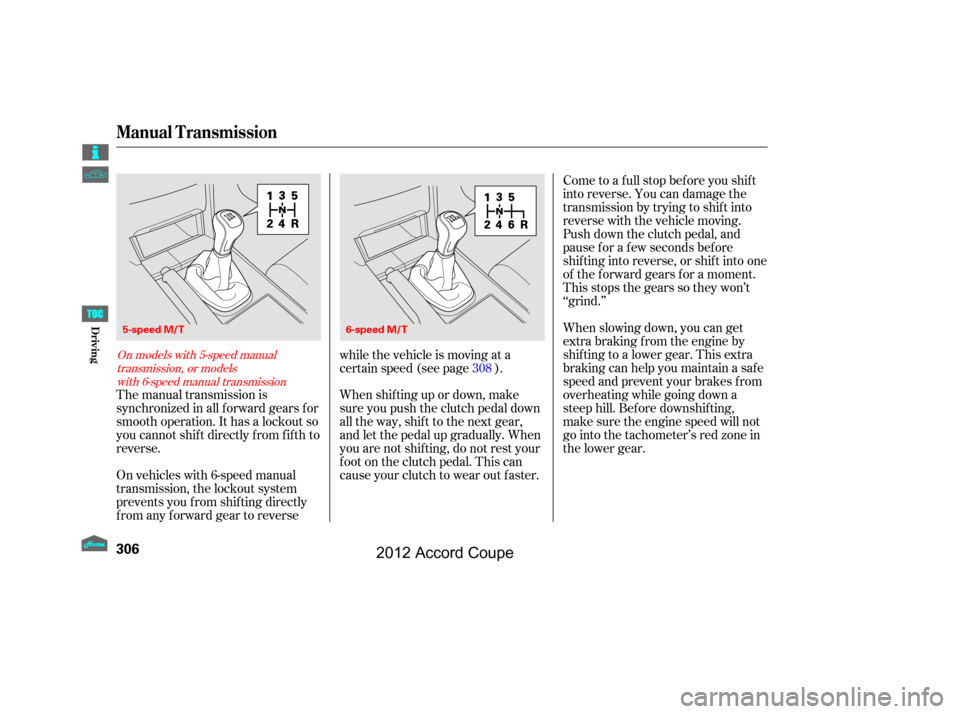 HONDA ACCORD COUPE 2012 8.G Owners Manual Come to a full stop before you shift
into reverse. You can damage the
transmission by trying to shift into
reverse with the vehicle moving.
Push down the clutch pedal, and
pause f or a f ew seconds be