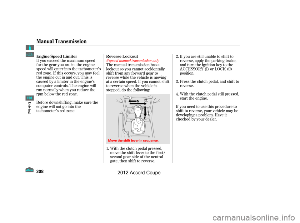 HONDA ACCORD COUPE 2012 8.G Owners Manual If you exceed the maximum speed
f or the gear you are in, the engine
speed will enter into the tachometer’s
red zone. If this occurs, you may f eel
the engine cut in and out. This is
caused by a lim