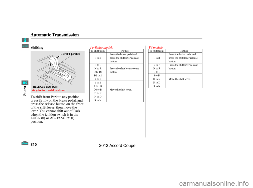 HONDA ACCORD COUPE 2012 8.G Owners Manual Do this:
Press the brake pedal and
press the shift lever release
button.
Press the shift lever release
button.
Move the shift lever.
To shift from:
PtoR
RtoP
NtoR DtoS
StoD
DtoN
NtoD RtoN
To shift fro