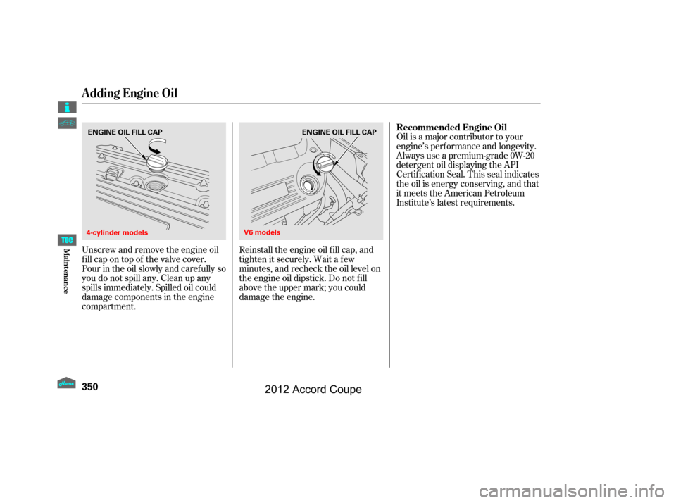 HONDA ACCORD COUPE 2012 8.G Owners Manual Unscrew and remove the engine oil
fill cap on top of the valve cover.
Pour in the oil slowly and caref ully so
you do not spill any. Clean up any
spills immediately. Spilled oil could
damage component