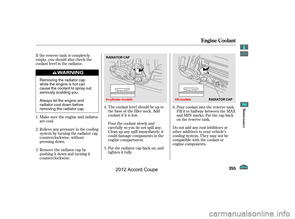 HONDA ACCORD COUPE 2012 8.G Owners Manual The coolant level should be up to
the base of the f iller neck. Add
coolant if it is low.
Pourthecoolantslowlyand
caref ully so you do not spill any.
Clean up any spill immediately; it
could damage co