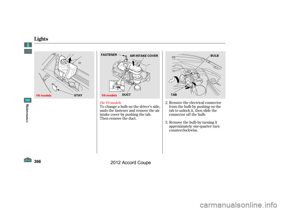 HONDA ACCORD COUPE 2012 8.G Owners Manual Remove the electrical connector
f rom the bulb by pushing on the
tab to unlock it, then slide the
connector of f the bulb.
Remove the bulb by turning it
approximately one-quarter turn
counterclockwise