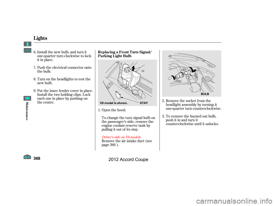 HONDA ACCORD COUPE 2012 8.G Owners Manual Install the new bulb, and turn it
one-quarter turn clockwise to lock
it in place.
Push the electrical connector onto
the bulb.
Put the inner f ender cover in place.
Install the two holding clips. Lock