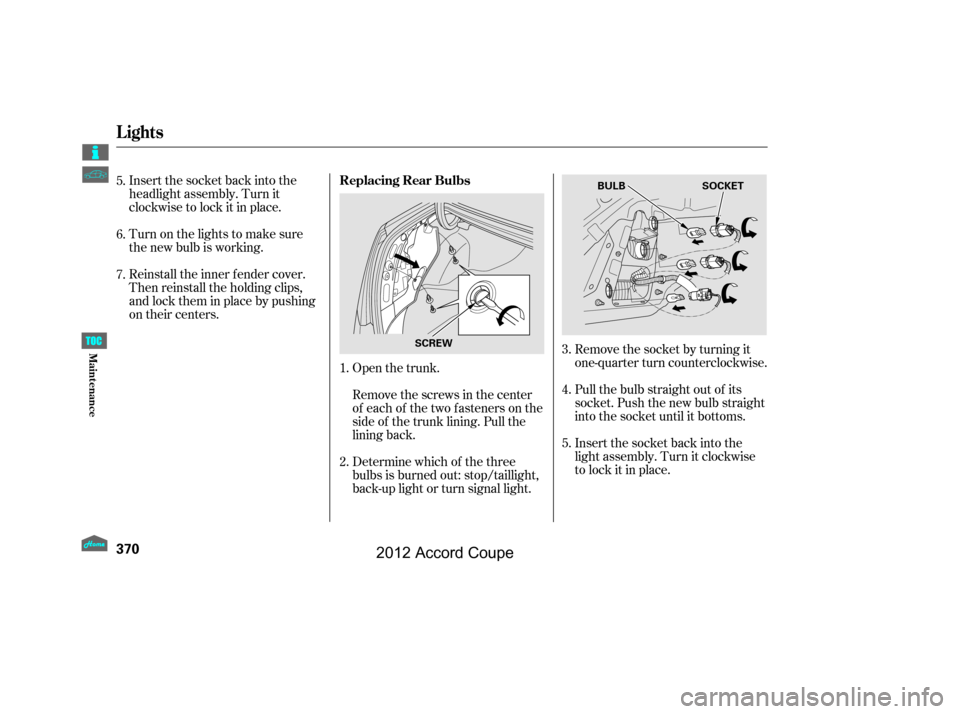 HONDA ACCORD COUPE 2012 8.G Owners Manual Insert the socket back into the
headlight assembly. Turn it
clockwise to lock it in place.
Turn on the lights to make sure
the new bulb is working.
Reinstall the inner f ender cover.
Then reinstall th HONDA ACCORD COUPE 2012 8.G Owners Manual Insert the socket back into the
headlight assembly. Turn it
clockwise to lock it in place.
Turn on the lights to make sure
the new bulb is working.
Reinstall the inner f ender cover.
Then reinstall th