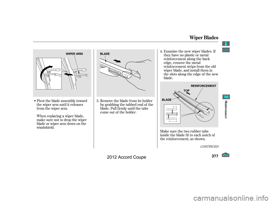 HONDA ACCORD COUPE 2012 8.G Owners Manual Pivot the blade assembly toward
the wiper arm until it releases
from the wiper arm.
When replacing a wiper blade,
make sure not to drop the wiper
blade or wiper arm down on the
windshield.Examine the HONDA ACCORD COUPE 2012 8.G Owners Manual Pivot the blade assembly toward
the wiper arm until it releases
from the wiper arm.
When replacing a wiper blade,
make sure not to drop the wiper
blade or wiper arm down on the
windshield.Examine the