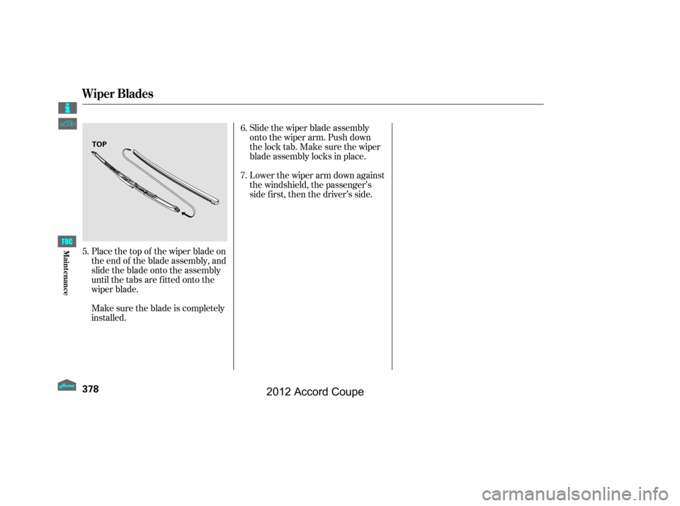 HONDA ACCORD COUPE 2012 8.G Owners Manual Slide the wiper blade assembly
onto the wiper arm. Push down
thelocktab.Makesurethewiper
blade assembly locks in place.
Lower the wiper arm down against
the windshield, the passenger’s
side first, t