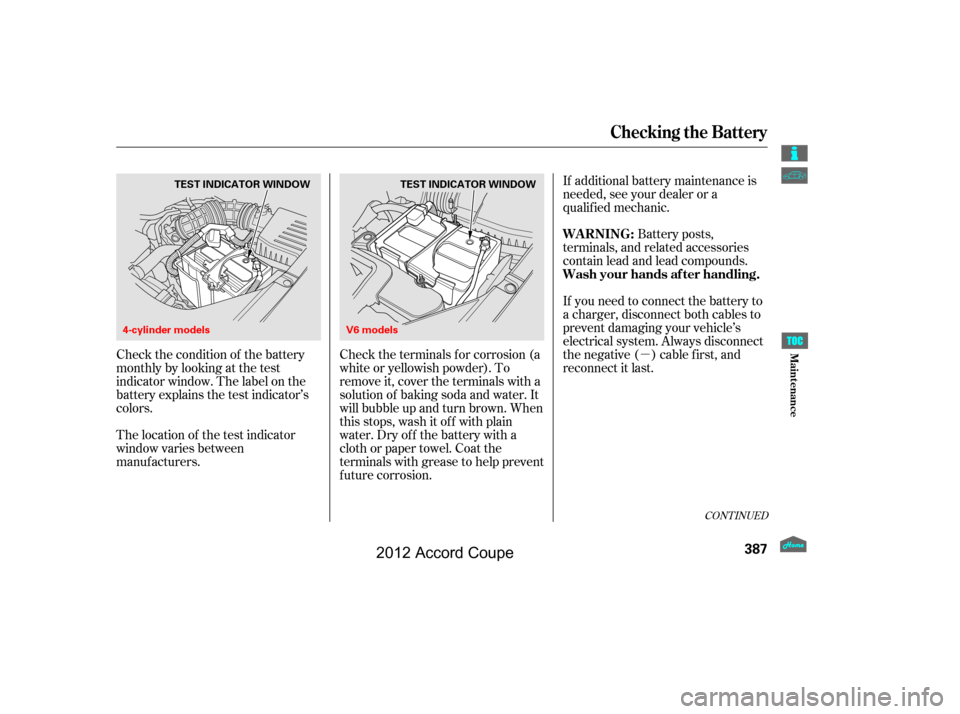 HONDA ACCORD COUPE 2012 8.G Owners Manual µ
Check the condition of the battery
monthlybylookingatthetest
indicator window. The label on the
battery explains the test indicator’s
colors. Check the terminals f or corrosion (a
white or yello