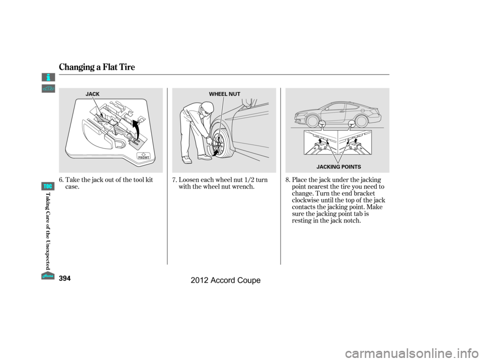 HONDA ACCORD COUPE 2012 8.G Owners Manual Take the jack out of the tool kit
case.Loosen each wheel nut 1/2 turn
with the wheel nut wrench.Placethejackunderthejacking
point nearest the tire you need to
change. Turn the end bracket
clockwise un HONDA ACCORD COUPE 2012 8.G Owners Manual Take the jack out of the tool kit
case.Loosen each wheel nut 1/2 turn
with the wheel nut wrench.Placethejackunderthejacking
point nearest the tire you need to
change. Turn the end bracket
clockwise un