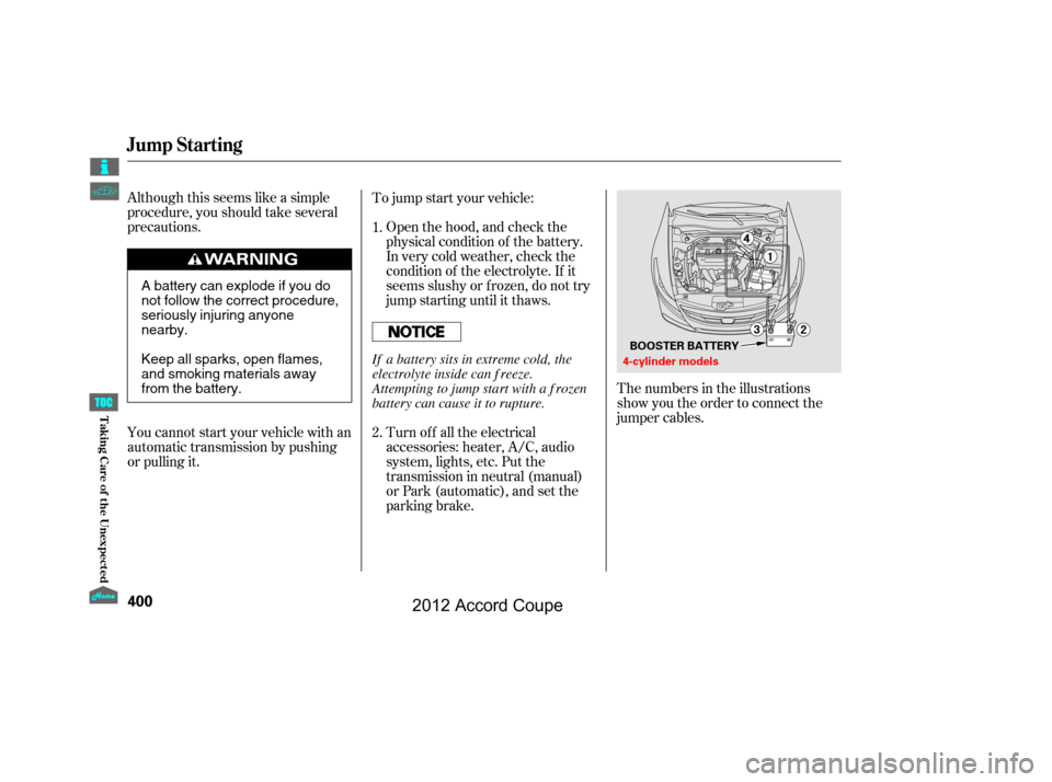 HONDA ACCORD COUPE 2012 8.G Owners Manual Although this seems like a simple
procedure, you should take several
precautions.Open the hood, and check the
physical condition of the battery.
In very cold weather, check the
condition of the electr