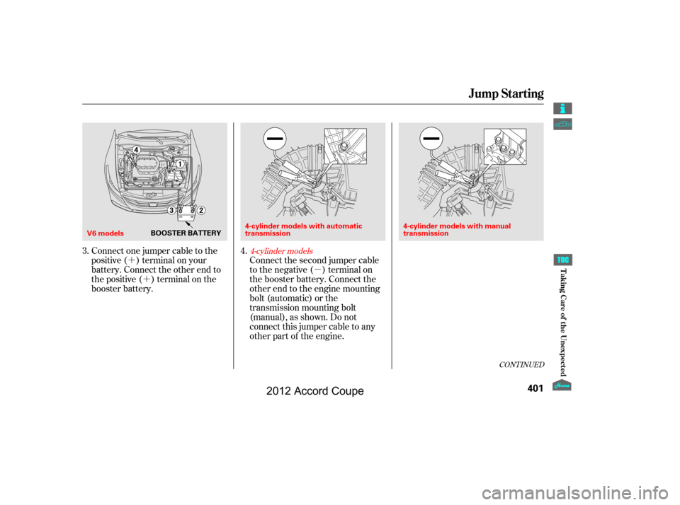 HONDA ACCORD COUPE 2012 8.G Owners Manual ´´ µ
CONT INUED
Connect one jumper cable to the
positive ( ) terminal on your
battery. Connect the other end to
the positive ( ) terminal on the
booster battery.Connect the second jumper cable
t