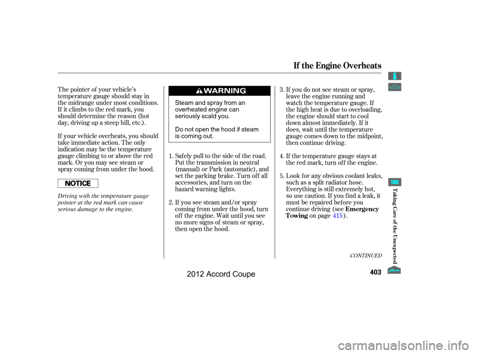 HONDA ACCORD COUPE 2012 8.G Owners Manual The pointer of your vehicle’s
temperature gauge should stay in
the midrange under most conditions.
If it climbs to the red mark, you
should determine the reason (hot
day, driving up a steep hill, et