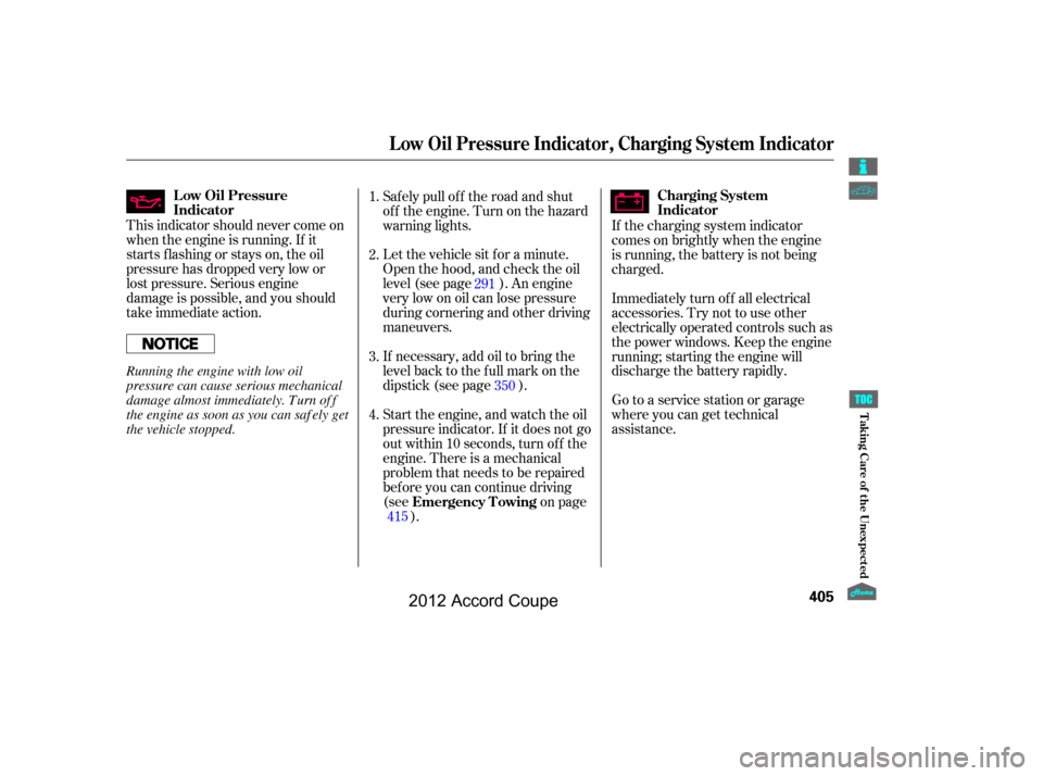 HONDA ACCORD COUPE 2012 8.G Owners Manual This indicator should never come on
when the engine is running. If it
starts flashing or stays on, the oil
pressure has dropped very low or
lost pressure. Serious engine
damage is possible, and you sh