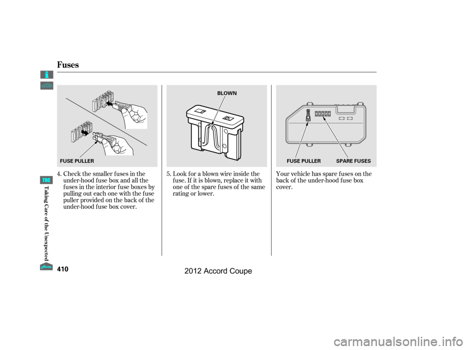 HONDA ACCORD COUPE 2012 8.G User Guide Your vehicle has spare fuses on the
back of the under-hood f use box
cover.
Look f or a blown wire inside the
f use. If it is blown, replace it with
oneof thesparefusesof thesame
rating or lower.
Chec