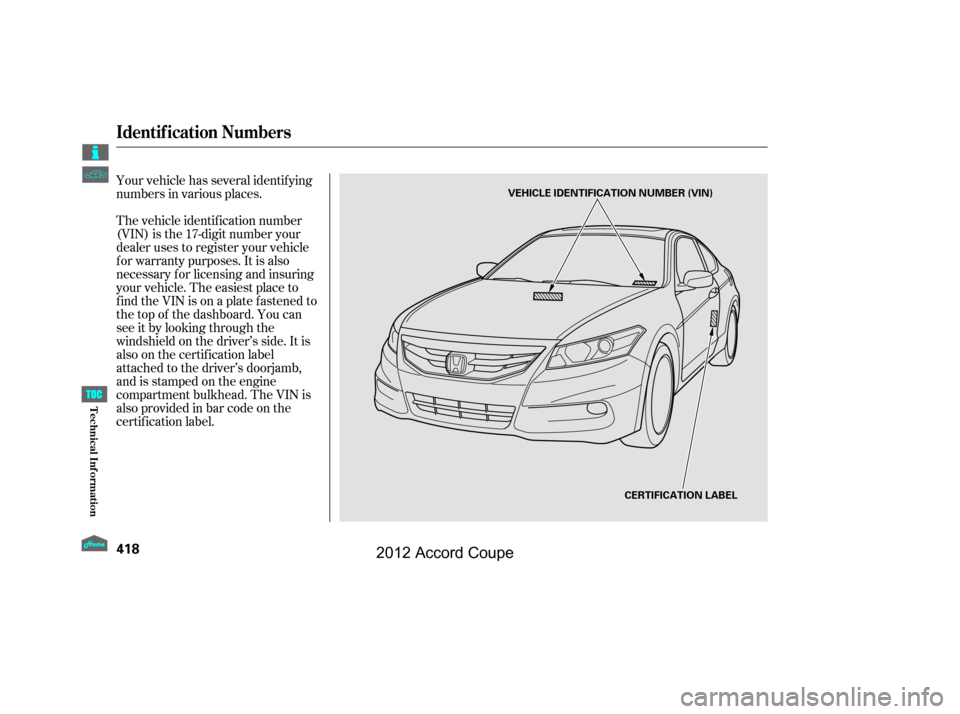 HONDA ACCORD COUPE 2012 8.G Owners Manual Your vehicle has several identif ying
numbers in various places.
The vehicle identif ication number
(VIN) is the 17-digit number your
dealer uses to register your vehicle
f or warranty purposes. It is