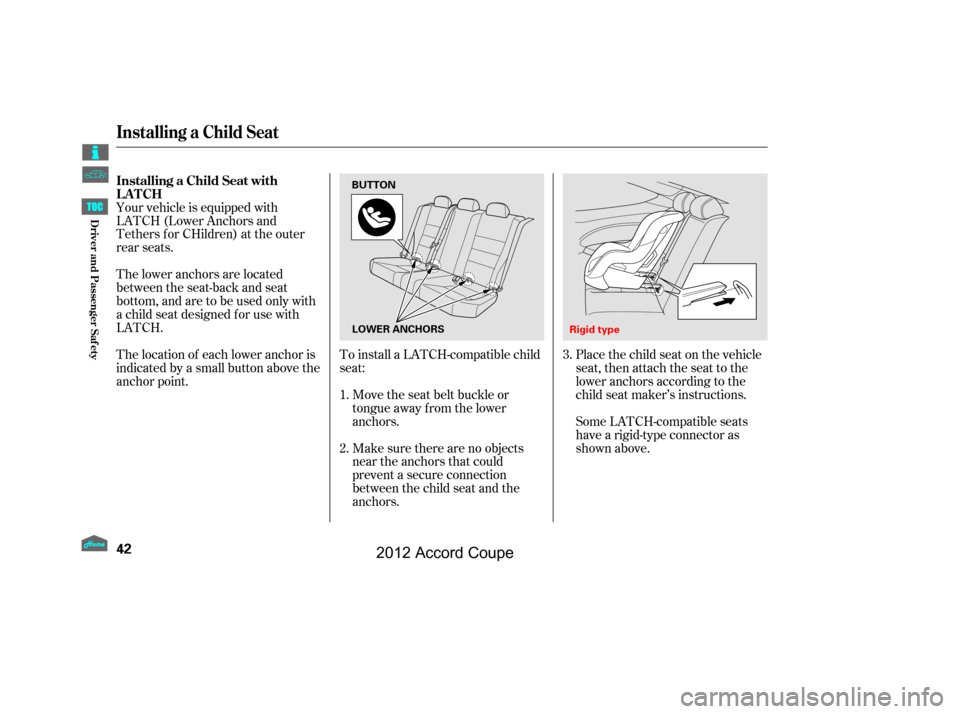 HONDA ACCORD COUPE 2012 8.G Service Manual Make sure there are no objects
near the anchors that could
prevent a secure connection
between the child seat and the
anchors. Move the seat belt buckle or
tongue away f rom the lower
anchors.
To inst