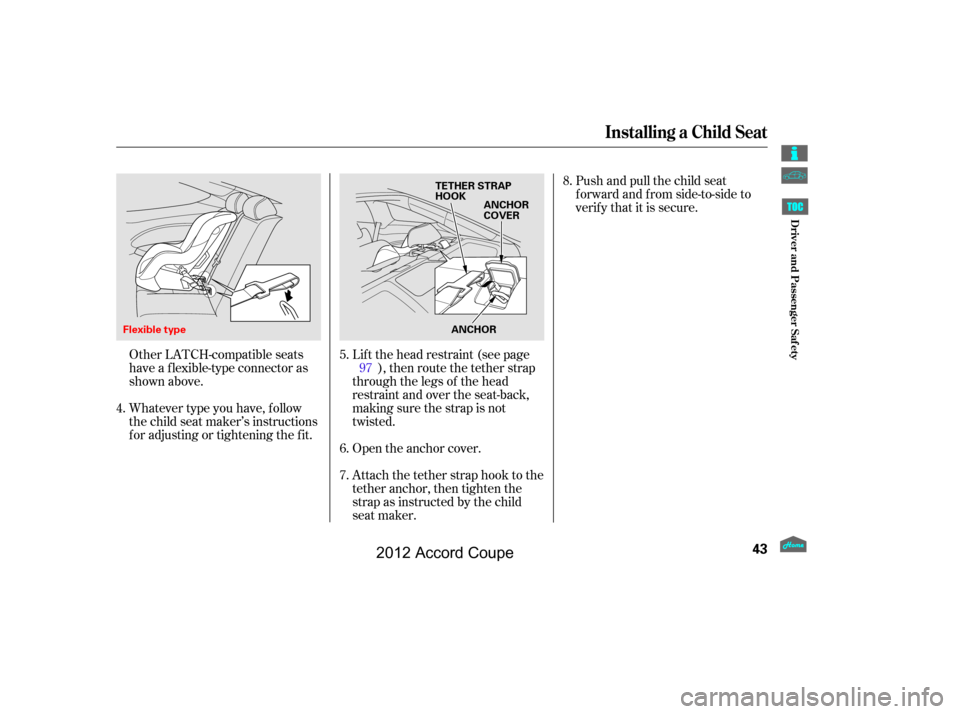 HONDA ACCORD COUPE 2012 8.G Service Manual Other LATCH-compatible seats
have a f lexible-type connector as
shown above.
Whatever type you have, f ollow
the child seat maker’s instructions
f or adjusting or tightening the f it.Lif t the head 
