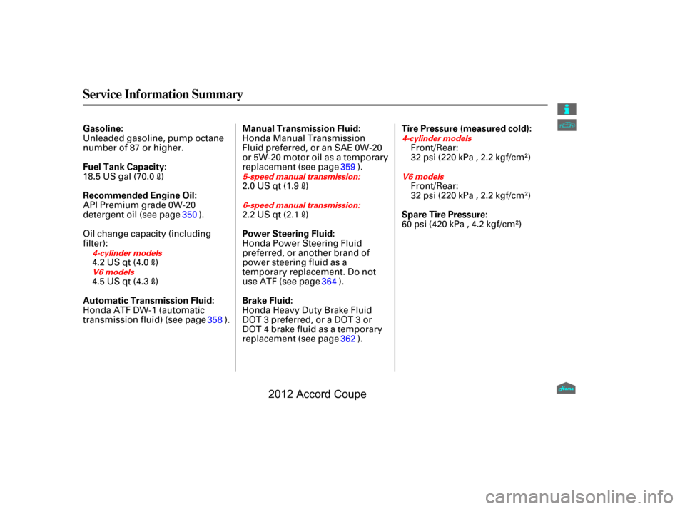 HONDA ACCORD COUPE 2012 8.G Owners Manual Service Inf ormation Summary
Gasoline:
Fuel Tank Capacity:
Recommended Engine Oil:
Automatic Transmission Fluid:Tire Pressure (measured cold):
Manual Transmission Fluid:
Brake Fluid: Power Steering Fl
