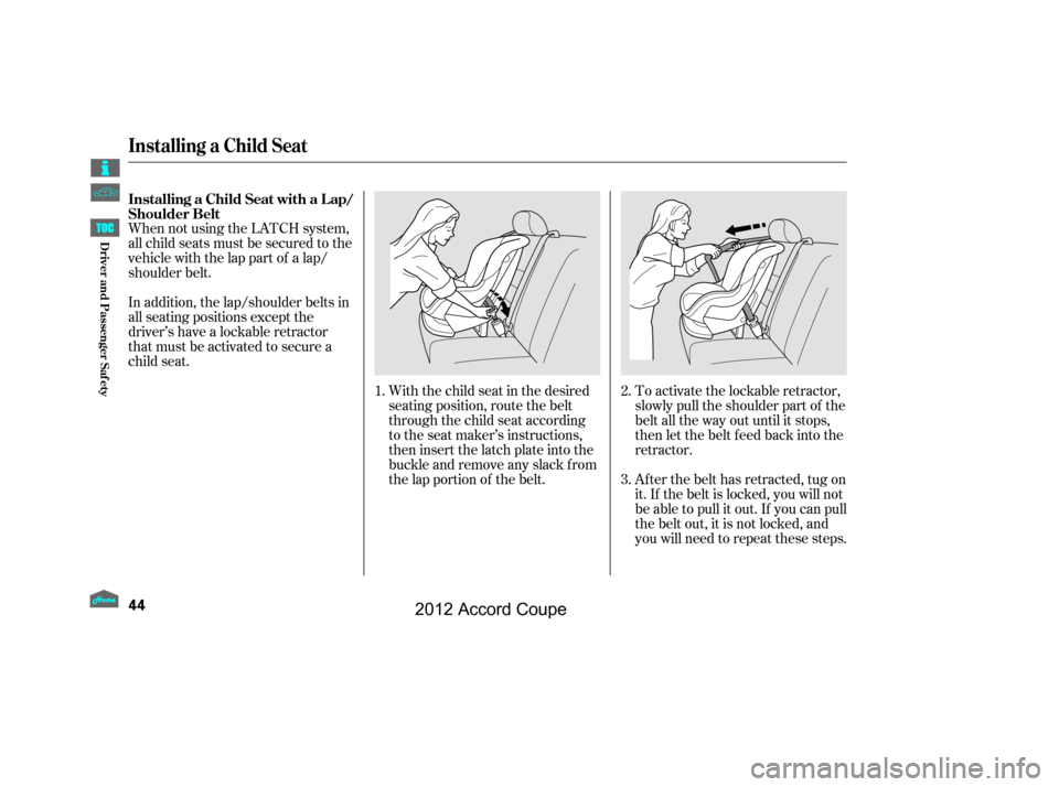 HONDA ACCORD COUPE 2012 8.G Service Manual When not using the LATCH system,
all child seats must be secured to the
vehicle with the lap part of a lap/
shoulder belt.With the child seat in the desired
seating position, route the belt
through th