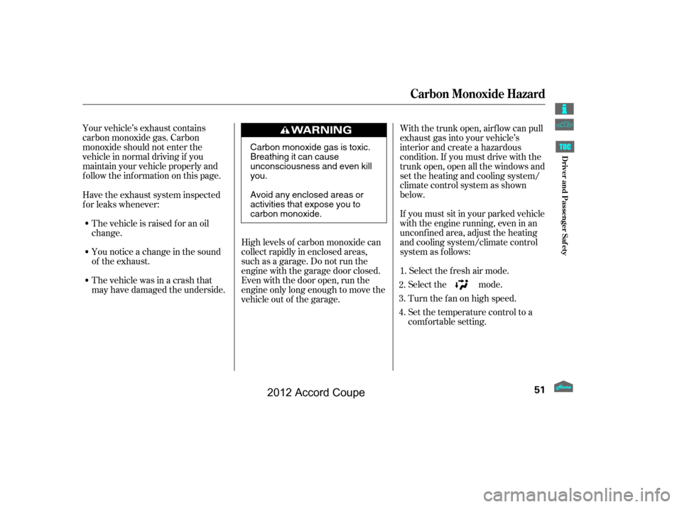 HONDA ACCORD COUPE 2012 8.G Owners Manual Your vehicle’s exhaust contains
carbon monoxide gas. Carbon
monoxide should not enter the
vehicle in normal driving if you
maintain your vehicle properly and
f ollow the inf ormation on this page.Hi