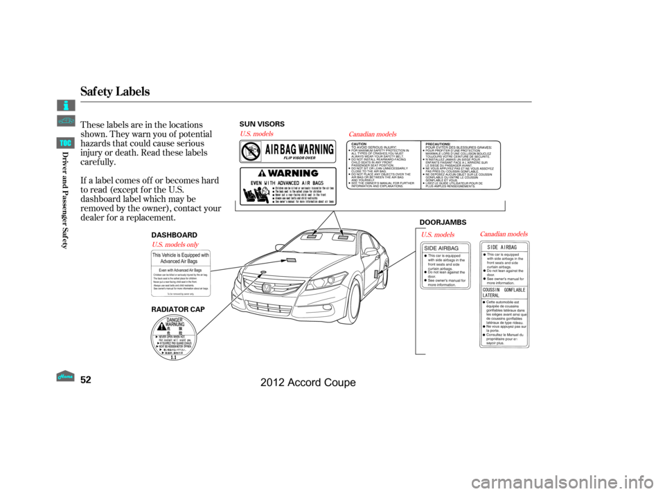 HONDA ACCORD COUPE 2012 8.G Workshop Manual These labels are in the locations
shown. They warn you of potential
hazards that could cause serious
injury or death. Read these labels
caref ully.
If a label comes of f or becomes hard
to read (excep