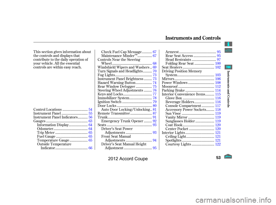 HONDA ACCORD COUPE 2012 8.G Owners Manual This section gives inf ormation about
the controls and displays that
contribute to the daily operation of
your vehicle. All the essential
controls are within easy reach............................
Con
